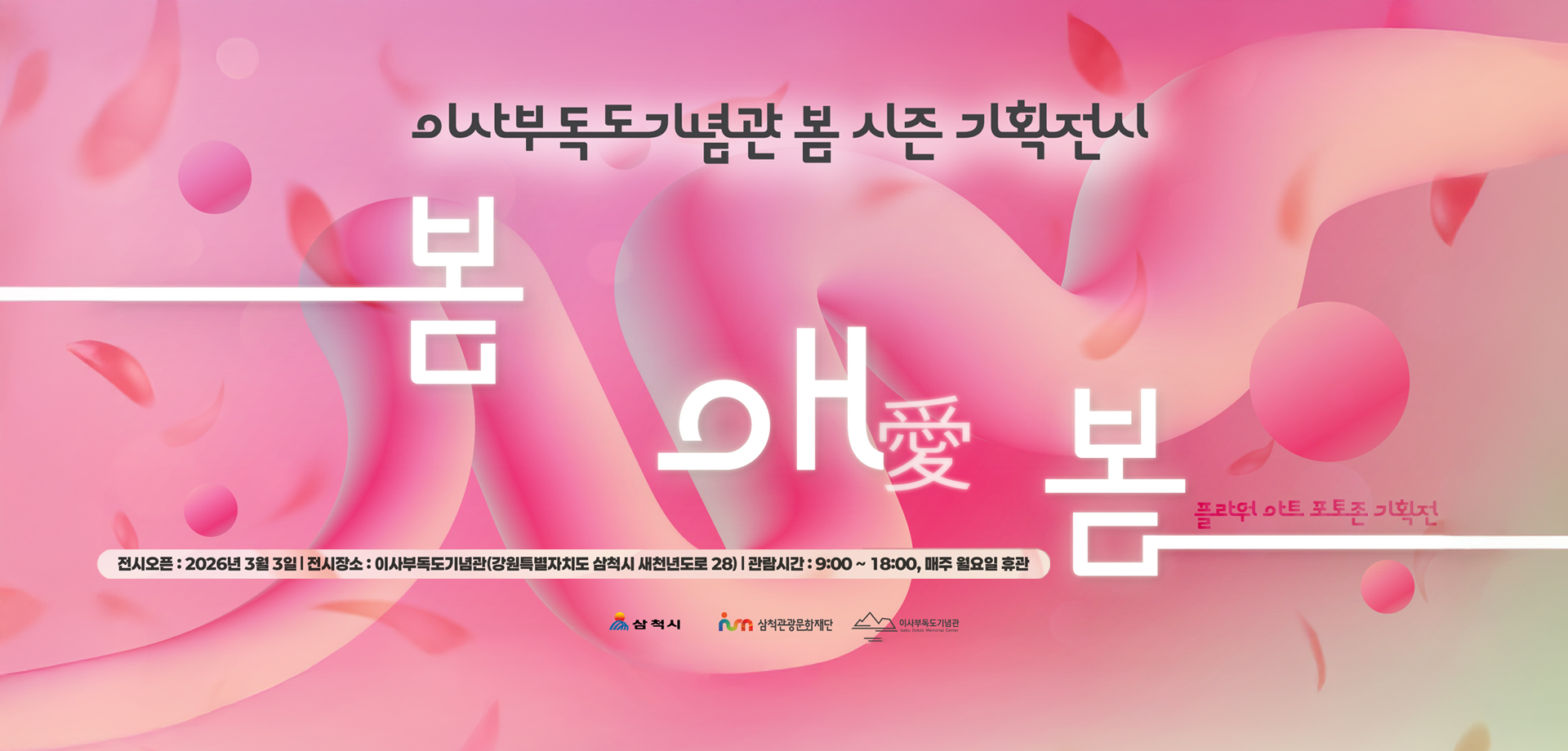 이사부독도기념관 봄시즌 기획전시

봄애봄
플라워 아트 포토존 기획전
삼척시 삼척관광문화재단 이사부독도기념관
전시오픈 : 2026년 3월 3일
전시장소 : 이사부독도기념관(강원특별자치도 삼척시 새천년도로 28)
관람시간 : 9:00 ~ 18:00, 매주 월요일 휴관

