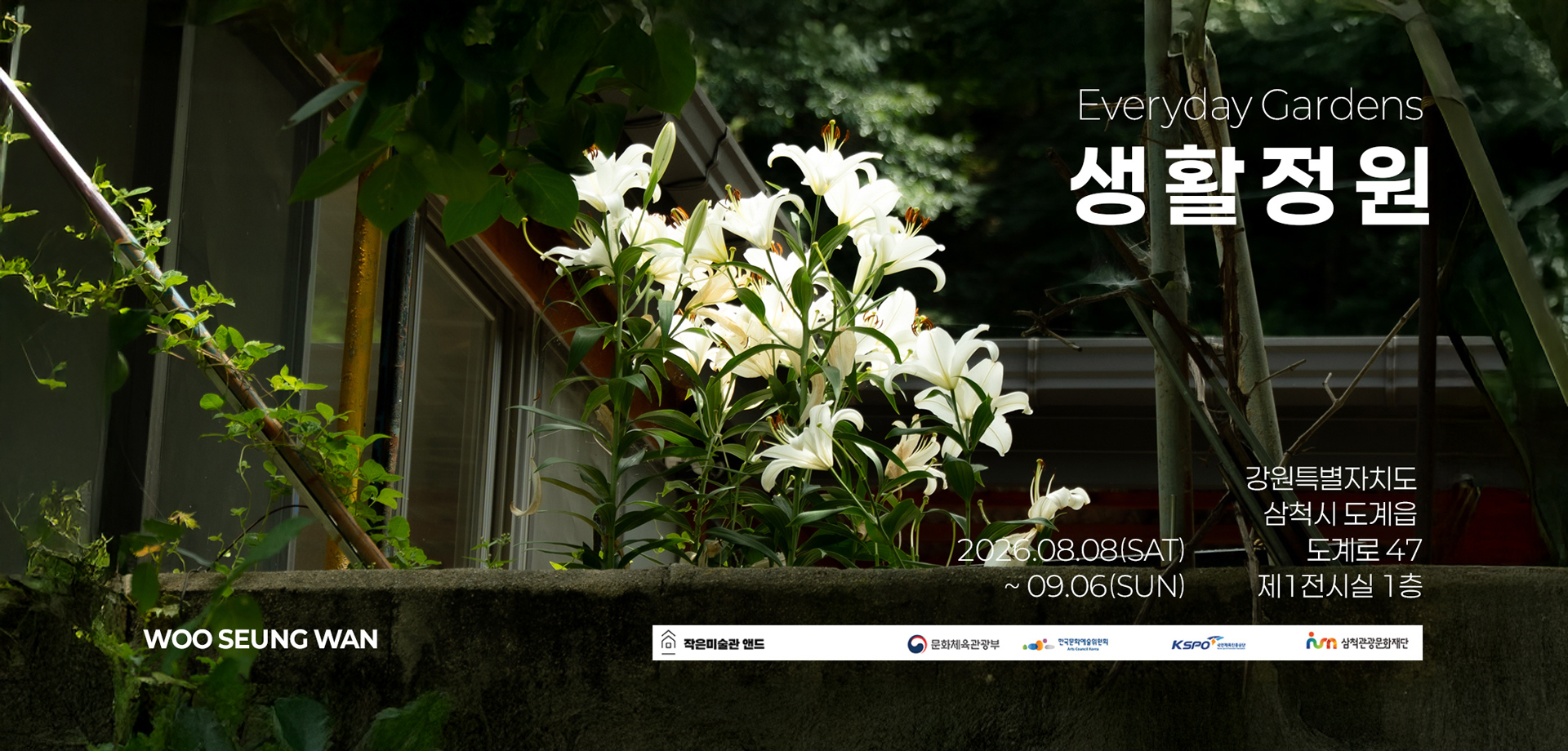 Everyday Gardens 생활정원
                       강원특별자치도 삼척시 도계읍 도계로 47 제1전시실 1층
                       2026.08.08(SAT)~09.06(SUN)
                       WOO SEUNG WAN
                       작은미술관 앤드
                       문화체육관광부,한국문화예술위원회,국민체육진흥공단,삼척관광문화재단